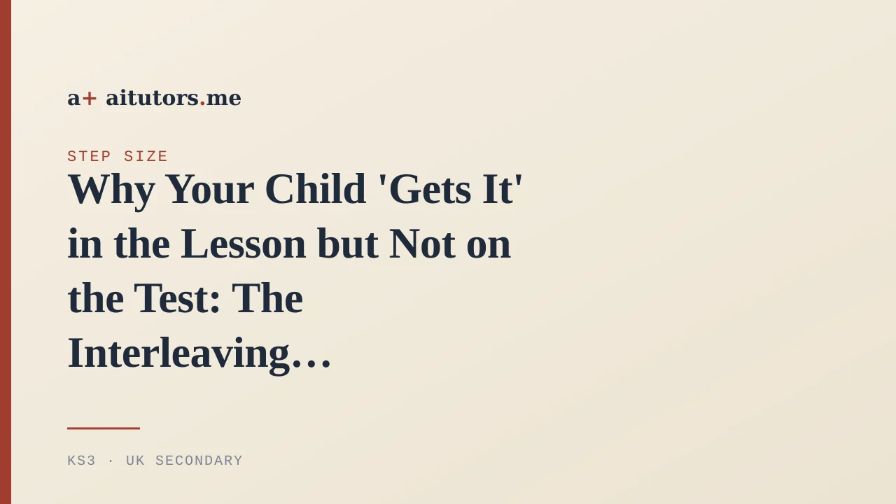 Why Your Child 'Gets It' in the Lesson but Not on the Test: The Interleaving Paradox
