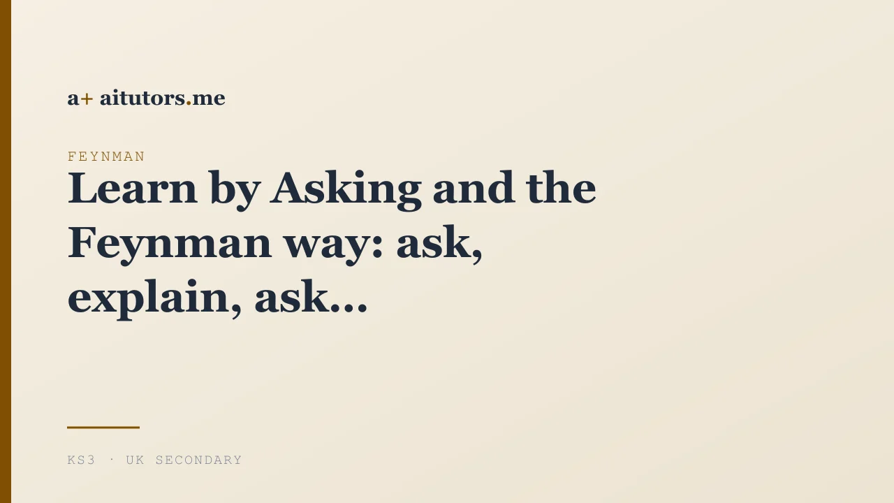 Learn by Asking and the Feynman way: ask, explain, ask